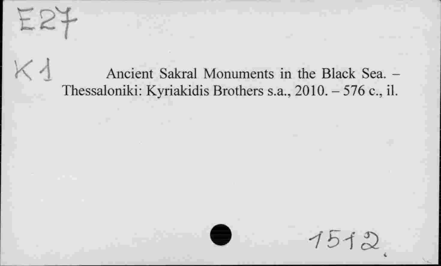 ﻿Kd
Ancient Sakral Monuments in the Black Sea. -Thessaloniki: Kyriakidis Brothers s.a., 2010. - 576 c., il.